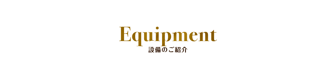 Equipment 設備のご案内