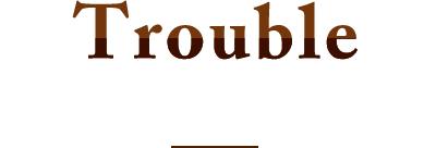 Trouble こんな症状でお悩みの方にオススメ